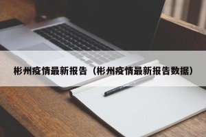 彬州疫情最新报告（彬州疫情最新报告数据）