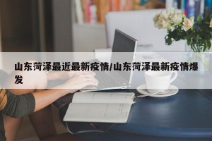 山东菏泽最近最新疫情/山东菏泽最新疫情爆发