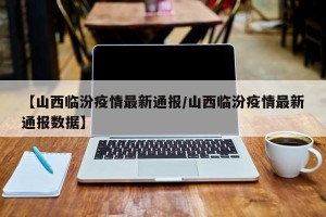 【山西临汾疫情最新通报/山西临汾疫情最新通报数据】