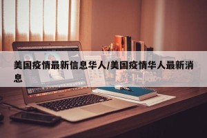 美国疫情最新信息华人/美国疫情华人最新消息