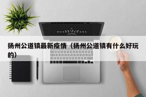 扬州公道镇最新疫情（扬州公道镇有什么好玩的）