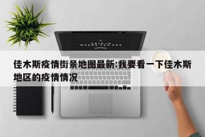佳木斯疫情街景地图最新:我要看一下佳木斯地区的疫情情况