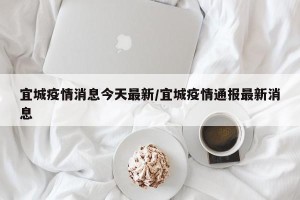 宜城疫情消息今天最新/宜城疫情通报最新消息