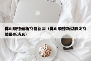 佛山顺德最新疫情新闻（佛山顺德新型肺炎疫情最新消息）