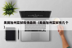 美国加州监狱疫情最新（美国加州监狱有几个）