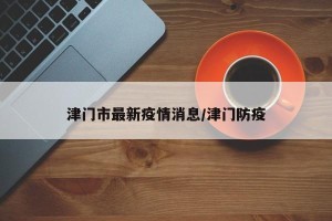 津门市最新疫情消息/津门防疫
