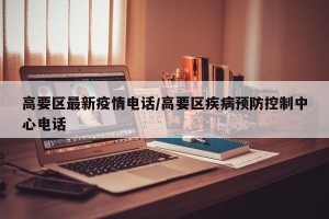 高要区最新疫情电话/高要区疾病预防控制中心电话