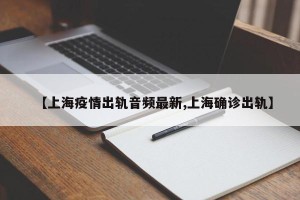 【上海疫情出轨音频最新,上海确诊出轨】