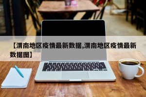 【渭南地区疫情最新数据,渭南地区疫情最新数据图】