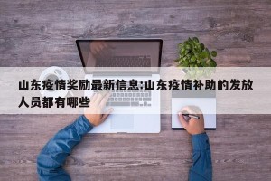山东疫情奖励最新信息:山东疫情补助的发放人员都有哪些