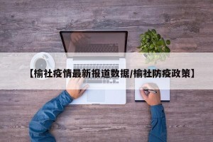 【榆社疫情最新报道数据/榆社防疫政策】