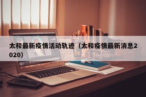 太和最新疫情活动轨迹（太和疫情最新消息2020）