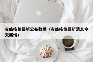赤峰疫情最新公布数据（赤峰疫情最新消息今天新增）