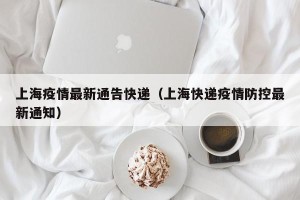 上海疫情最新通告快递（上海快递疫情防控最新通知）