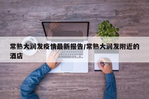 常熟大润发疫情最新报告/常熟大润发附近的酒店