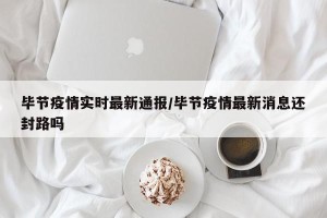 毕节疫情实时最新通报/毕节疫情最新消息还封路吗