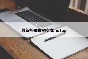 最新鄂州临空疫情:hufup