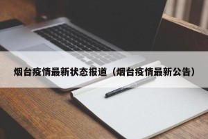 烟台疫情最新状态报道（烟台疫情最新公告）