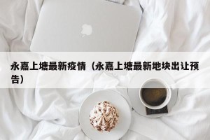 永嘉上塘最新疫情（永嘉上塘最新地块出让预告）