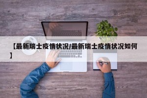【最新瑞士疫情状况/最新瑞士疫情状况如何】