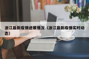 浙江最新疫情进展情况（浙江最新疫情实时动态）