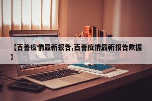 【百善疫情最新报告,百善疫情最新报告数据】