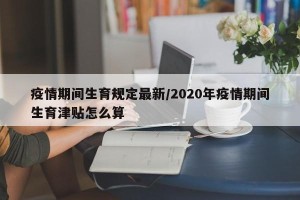 疫情期间生育规定最新/2020年疫情期间生育津贴怎么算
