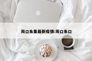 周口朱集最新疫情:周口朱口