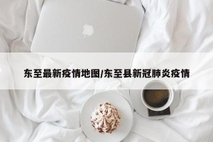 东至最新疫情地图/东至县新冠肺炎疫情