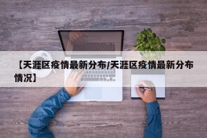 【天涯区疫情最新分布/天涯区疫情最新分布情况】