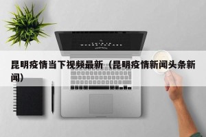 昆明疫情当下视频最新（昆明疫情新闻头条新闻）