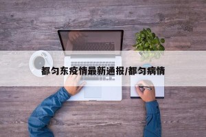 都匀东疫情最新通报/都匀病情