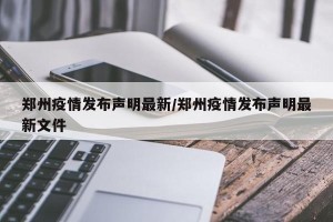 郑州疫情发布声明最新/郑州疫情发布声明最新文件