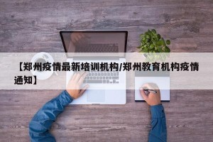【郑州疫情最新培训机构/郑州教育机构疫情通知】
