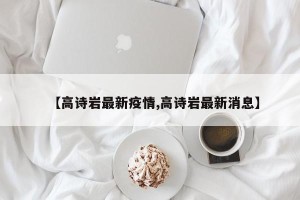 【高诗岩最新疫情,高诗岩最新消息】