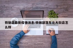 铁锅店最新疫情消息:铁锅部落东北大街店怎么样