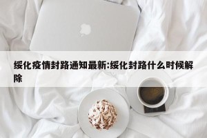 绥化疫情封路通知最新:绥化封路什么时候解除