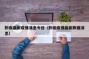 黔南最新疫情消息今日（黔南疫情最新数据消息）