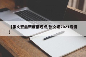 【张文宏最新疫情观点/张文宏2021疫情】