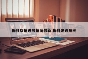 梅县疫情进展情况最新:梅县确诊病例