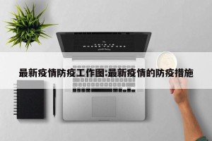 最新疫情防疫工作图:最新疫情的防疫措施