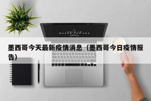 墨西哥今天最新疫情消息（墨西哥今日疫情报告）