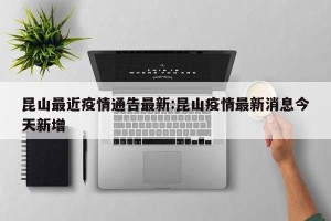 昆山最近疫情通告最新:昆山疫情最新消息今天新增