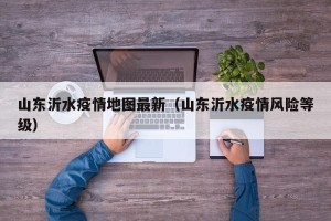 山东沂水疫情地图最新（山东沂水疫情风险等级）