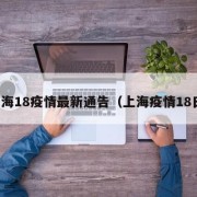 上海18疫情最新通告（上海疫情18日）