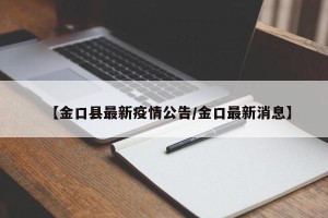 【金口县最新疫情公告/金口最新消息】