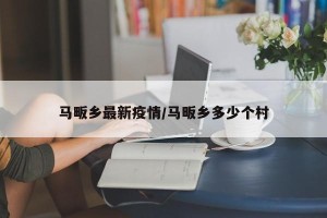 马畈乡最新疫情/马畈乡多少个村