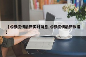 【成都疫情最新实时消息,成都疫情最新数据】