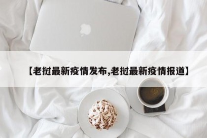 【老挝最新疫情发布,老挝最新疫情报道】
