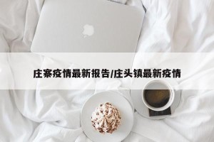 庄寨疫情最新报告/庄头镇最新疫情